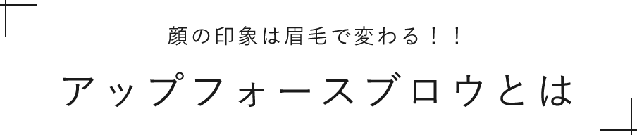 顔の印象は眉毛で変わる！！アップフォースブロウとは